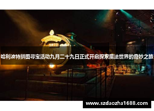 哈利波特拼图寻宝活动九月二十九日正式开启探索魔法世界的奇妙之旅
