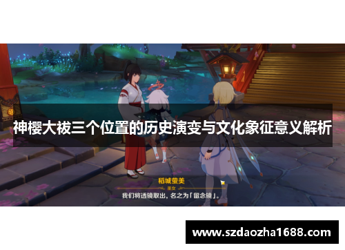 神樱大祓三个位置的历史演变与文化象征意义解析 神樱大祓三个位置的历史演变与文化象征意义解析